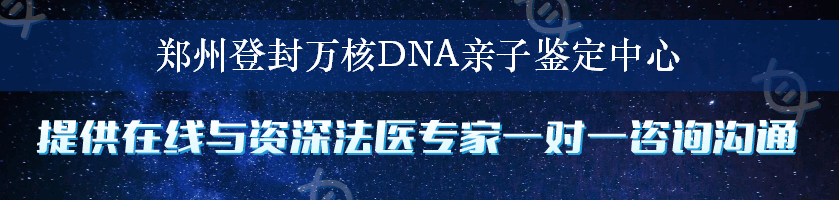 郑州登封万核DNA亲子鉴定中心